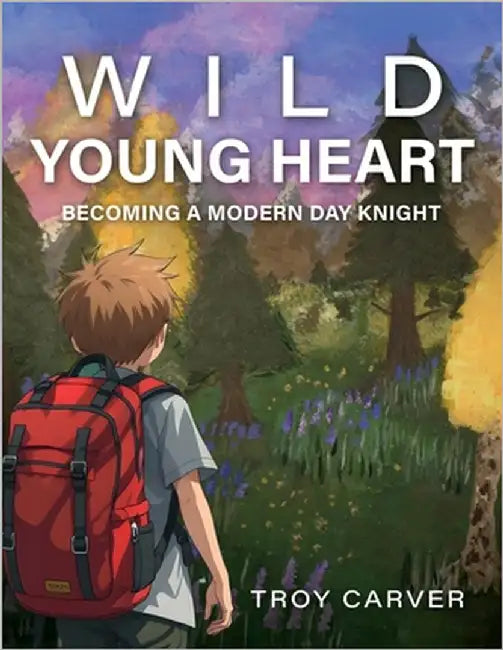 Wild Young Heart: Becoming a Modern Day Knight by Carver, Troy