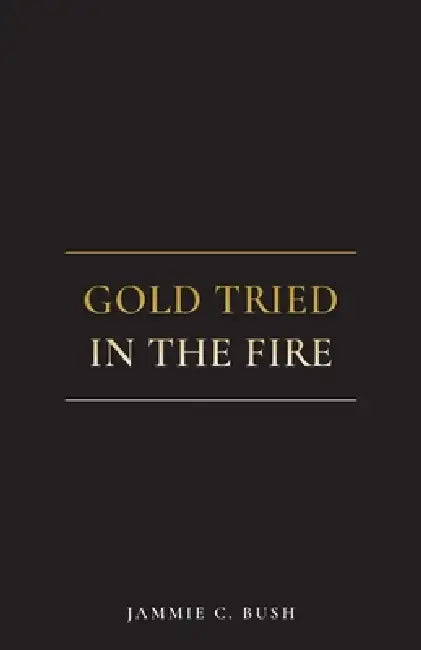 Gold Tried In The Fire by Jammie C. Bush