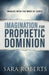Imagination for Prophetic Dominion by Sara Roberts