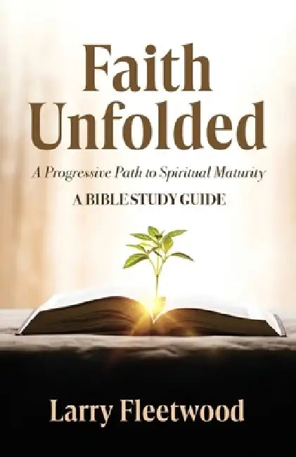 Faith Unfolded: A Progressive Path to Spiritual Maturity - A Bible Study Guide by Larry Fleetwood