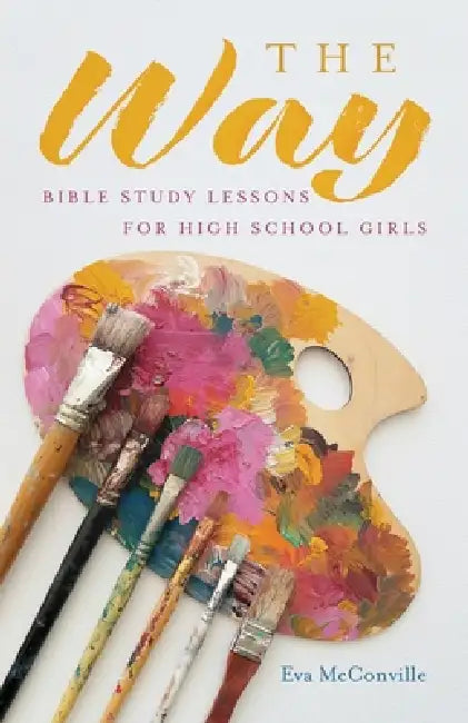 The Way: Bible Study Lessons for High School Girls by Eva McConville