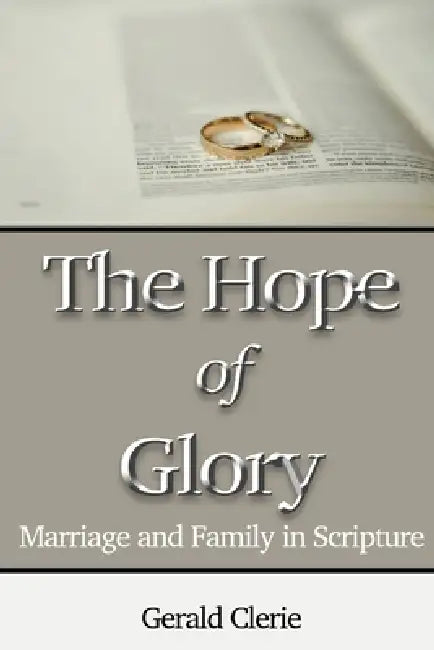 The Hope of Glory: Marriage and Family Through Scripture by Gerald Clerie