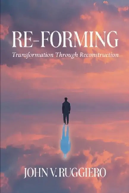 Re-Forming: Transformation Through Reconstruction by John V. Ruggiero