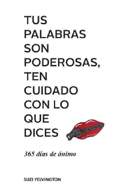 Tus Palabras Son Poderosas, Ten Cuidado Con Lo Que Dices: 365 días de ánimo by Suzi Yelvington