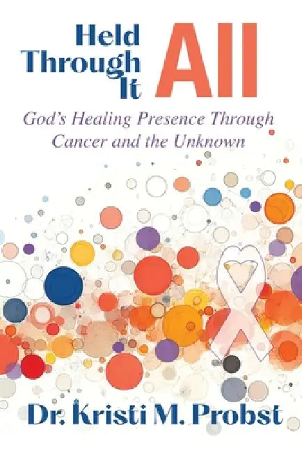 Held Through It All: God's Healing Presence Through Cancer and the Unknown by Kristi M. Probst