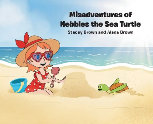 Misadventures of Nebbles the Sea Turtle by Stacey Brown, Alana Brown