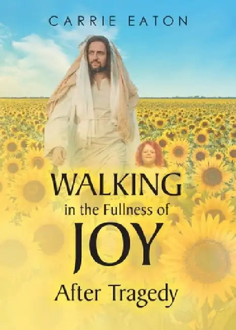 Walking in the Fullness of Joy After Tragedy by Carrie Eaton
