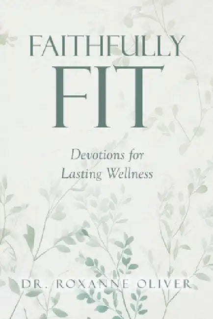 Faithfully Fit: Devotions for Lasting Wellness by Roxanne Oliver