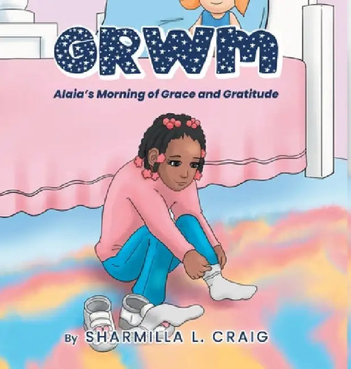 Grwm: Alaia's Morning of Grace and Gratitude by Sharmilla L. Craig