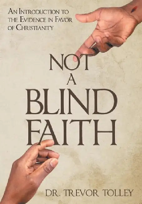 Not a Blind Faith: An Introduction to the Evidence in Favor of Christianity by Trevor Tolley