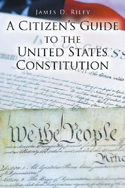 A Citizen's Guide to the United States Constitution by James D. Riley