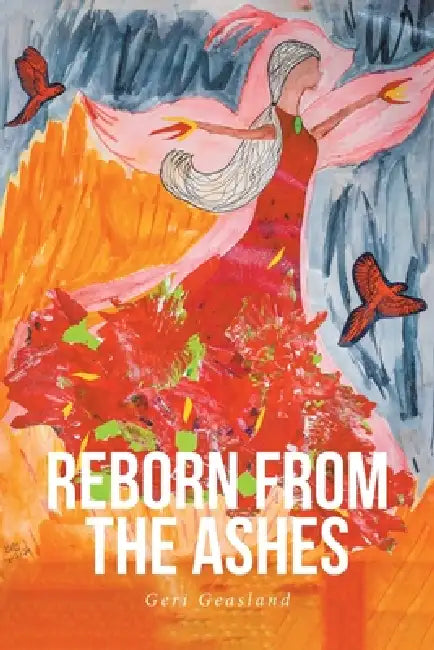 Reborn from the Ashes by Geri Geasland