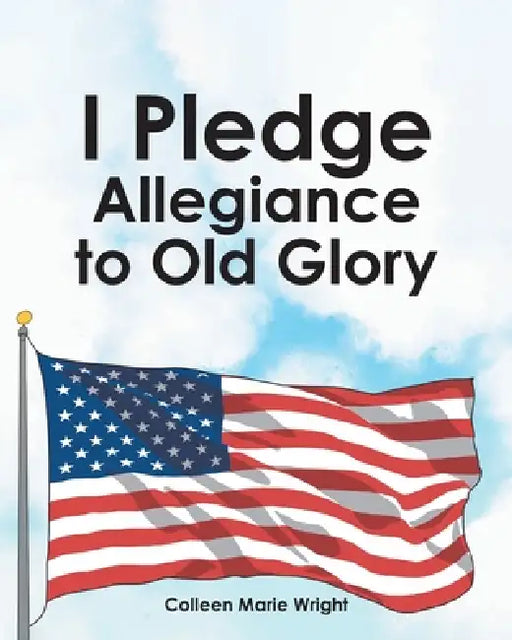 I Pledge Allegiance to Old Glory by Colleen Marie Wright