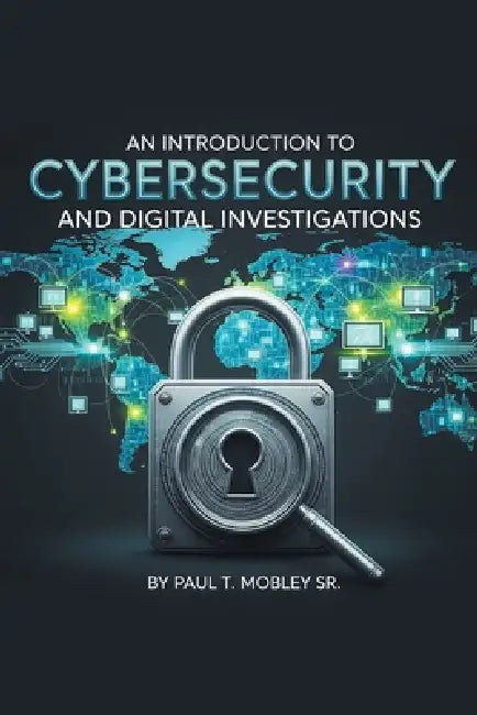 An Introduction to Cybersecurity and Digital Investigations by Sr. Mobley Paul T.
