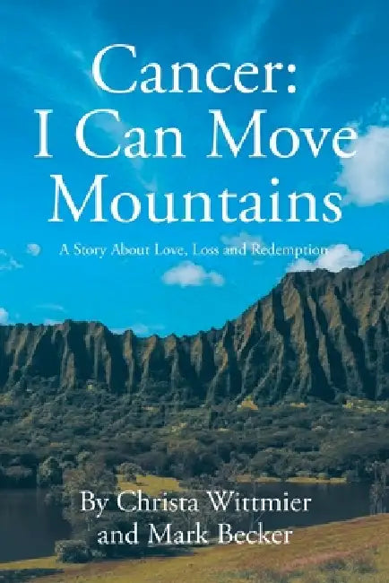 Cancer: I Can Move Mountains: A Story About Love, Loss and Redemption by Christa Wittmier, Mark Becker