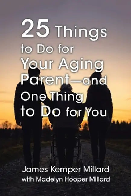 25 Things to Do for Your Aging Parent - and One Thing to Do for You by James Kemper Millard, Madelyn Hooper Millard