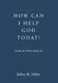 How Can I Help God Today?: Actually, He Will Be Helping Me! by Jeffrey R. Miller