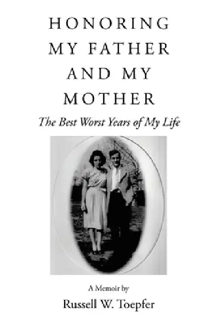 Honoring My Father and My Mother: The Best Worst Years of My Life by Russell W. Toepfer