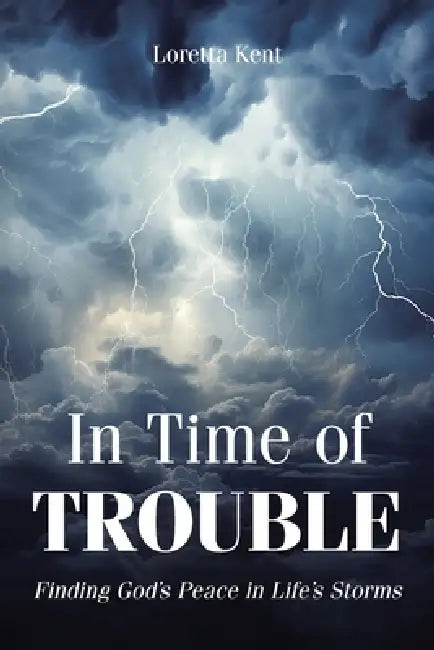 In Time of TROUBLE: Finding God's Peace in Life's Storms by Loretta Kent