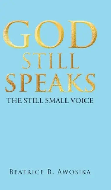 God Still Speaks: The Still Small Voice by Beatrice R. Awosika