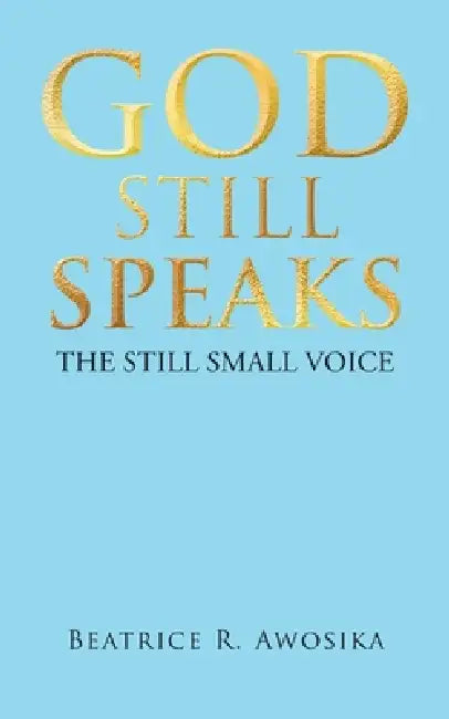 God Still Speaks: The Still Small Voice by Beatrice R. Awosika