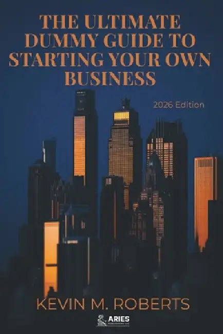 The Ultimate Dummy Guide To Starting Your Own Business 2026 Edition: Essential Steps for Beginners to Launch, Scale and Run a Successful Business Full by Kevin M. Roberts