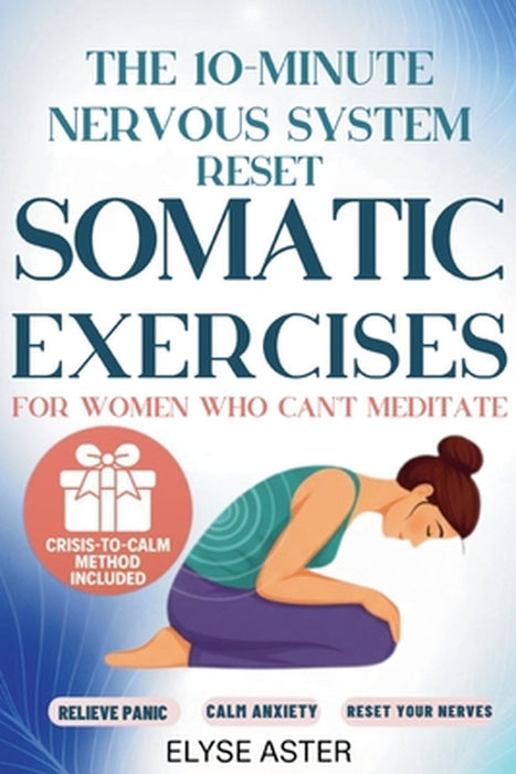 The 10-Minute Nervous System Reset: A Manual Toolkit with 35 Somatic Exercises to Find Calm and Release Anxiety for Women Who Can't Meditate, Can't Br by Elyse Aster