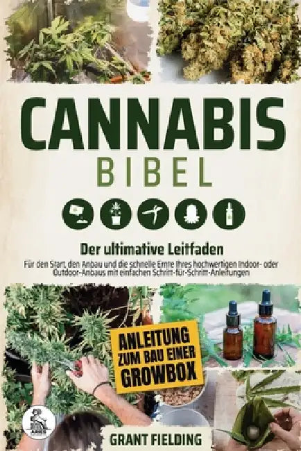 Die Cannabis-Bibel: Der ultimative Leitfaden für den Start, den Anbau und die schnelle Ernte Ihres hochwertigen Indoor- oder Outdoor-Anbaus mit einfac by Grant Fielding, Aries Publishing