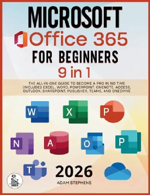 Microsoft Office 365 For Beginners: [9 in 1] The All-in-One Guide to Become a Pro in No Time (Includes Excel, Word, PowerPoint, OneNote, Access, Outlo by Adam Stephens