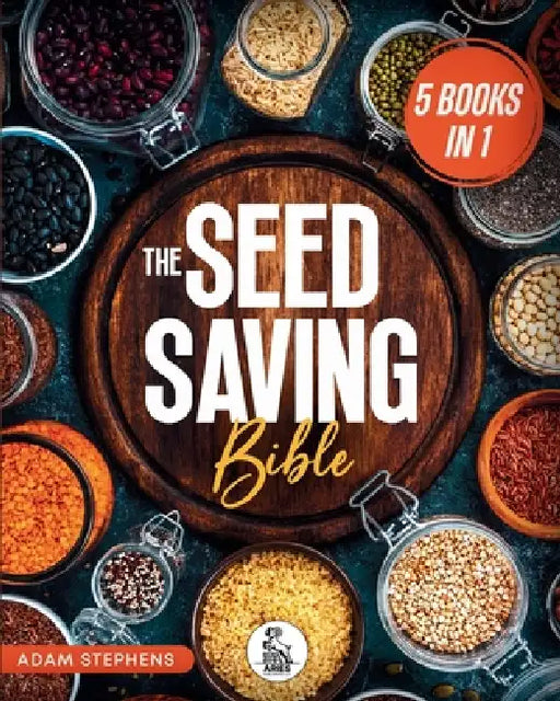 The Seed Saving Bible: [5 In 1] The Ultimate Guide On How To Store And Keep Safe Your Seeds Of Fruits, Plants, Vegetables And Herbs Fresh For The Next by Adam Stephens, Aries Publishing