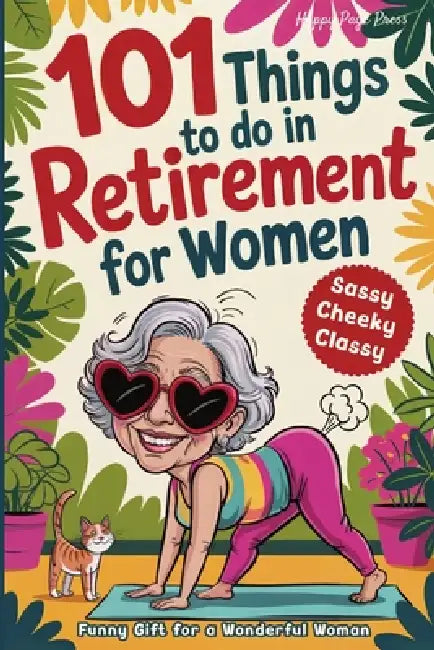 101 Things to Do in Retirement for Women: A Fun Life Guide for the Sassy Woman Who Refuses to Be Bored and Deserves a Sparkling After-Work Chapter - T by Happy Pages Press