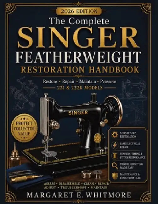 The Complete Singer Featherweight Restoration Handbook: A Practical Guide to Repair, Rewire, Adjust, Maintain and Preserve 221 & 222K Vintage Sewing M by Margaret E. Whitmore