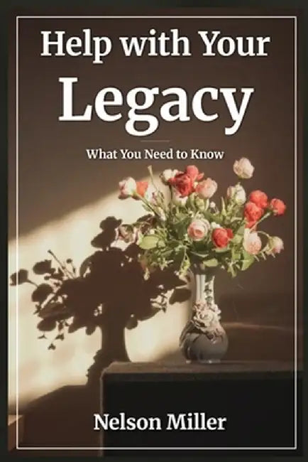 Help with Your Legacy: What You Need to Know by Nelson Miller
