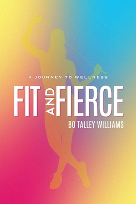 Fit and Fierce: A Journey to Wellness by Bo Talley Williams
