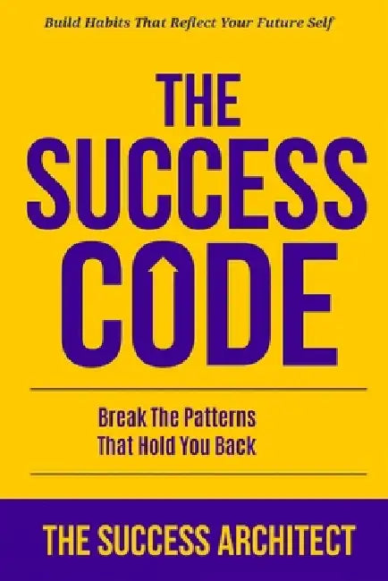 The Success Code: Break the Patterns That Hold You Back: Build Habits That Reflect Your Future Self by The Success Architect