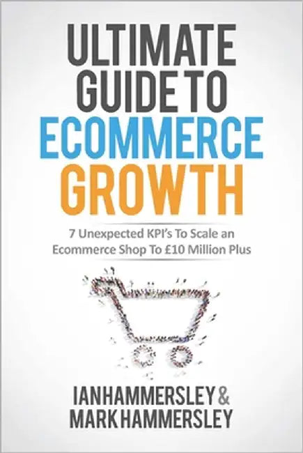 2025 Ultimate Guide To E-commerce Growth: 7 Unexpected KPIs To Scale An E-commerce Shop To $10 Million Plus by Hammersley, Ian
