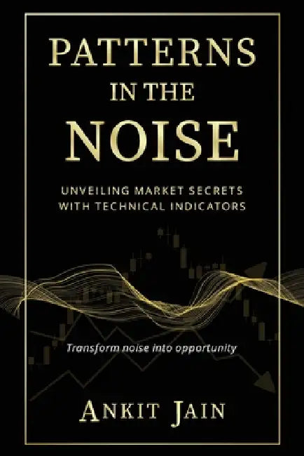 Patterns in the Noise: Unveiling Market Secrets with Technical Indicators by Ankit Jain