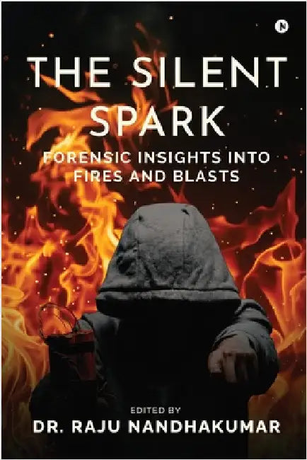 The Silent Spark: Forensic Insights into Fires and Blasts by Dr Raju Nandhakumar