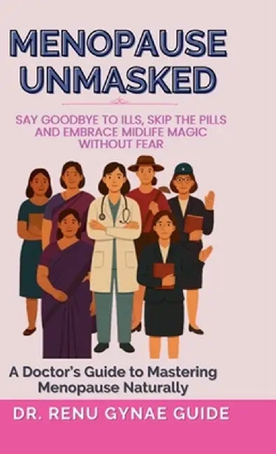 Menopause Unmasked: Say Goodbye to Ills, Skip the Pills, And Embrace Midlife Magic Without Fear by Dr Renu Gynae Guide