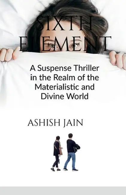 Sixth Element: A Suspense Thriller in the Realm of the Materialistic and Divine World by Ashish Jain