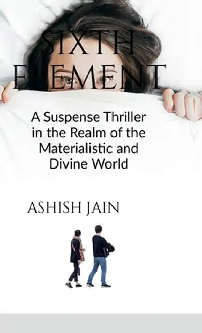Sixth Element: A Suspense Thriller in the Realm of the Materialistic and Divine World by Ashish Jain