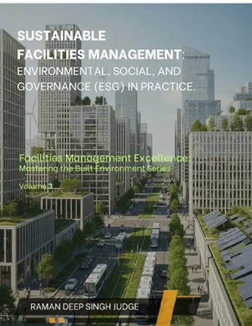 Sustainable Facilities Management: Environmental, Social, and Governance (ESG) in Practice. by Raman Deep Singh Judge