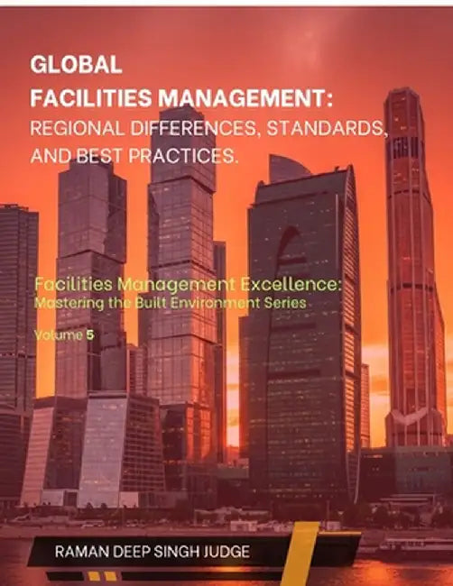 Global Facilities Management: Regional Differences, Standards, and Best Practices by Raman Deep Singh Judge