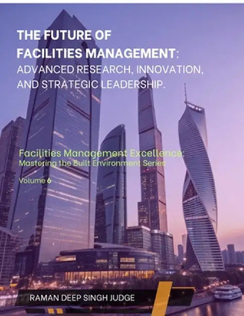 The Future of Facilities Management: Advanced Research, Innovation, and Strategic Leadership by Raman Deep Singh Judge