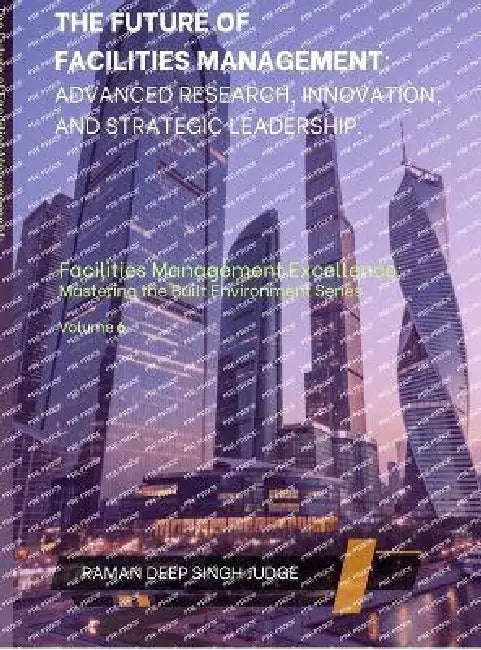 The Future of Facilities Management: Advanced Research, Innovation, and Strategic Leadership by Raman Deep Singh Judge