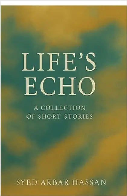 Life's Echo: A Collection of Short Stories by Syed Akbar Hassan