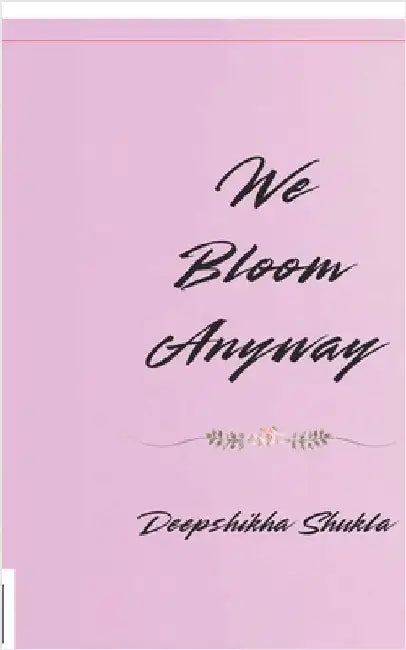 We Bloom Anyway: Poems for Every Soul Still Growing by Deepshikha Shukla