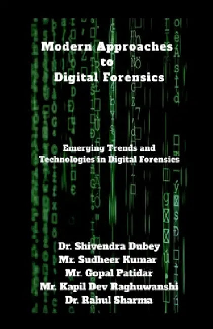 Modern Approaches to Digital Forensics: Emerging Trends and Technologies in Digital Forensics by Dr Shivendra Dubey