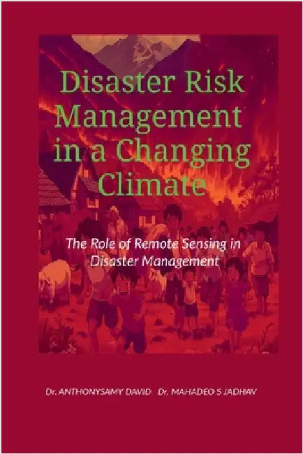 Disaster Risk Management in a Changing Climate: The Role of Remote Sensing in Disaster Management by Dr Anthonysamy David