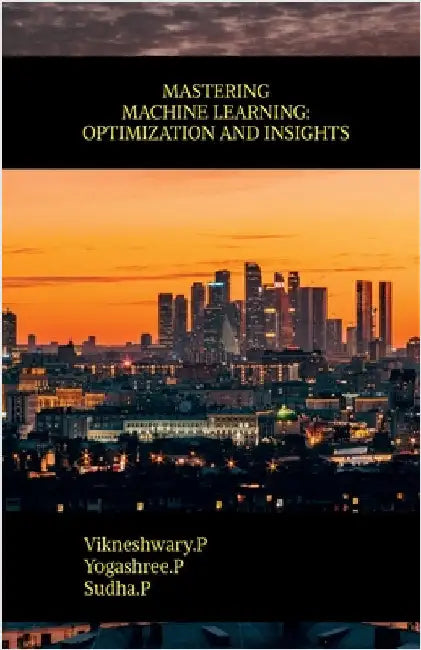 Mastering Machine Learning: Optimization and Insights by Vikneshwary P.